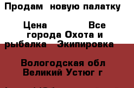 Продам  новую палатку › Цена ­ 10 000 - Все города Охота и рыбалка » Экипировка   . Вологодская обл.,Великий Устюг г.